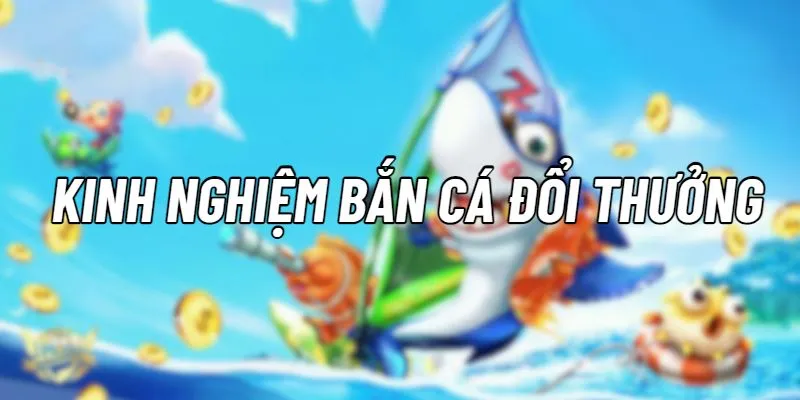 Kinh nghiệm chơi bắn cá đổi thưởng tại nhà cái Vin777